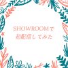 ブロガーがSHOWROOMで生配信をしてみたら結構楽しかった話